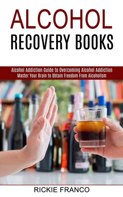 Alcohol Recovery Books: Master Your Brain to Obtain Freedom From Alcoholism (Alcohol Addiction Guide to Overcoming Alcohol Addiction) - Paperback
