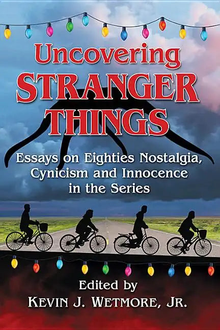Uncovering Stranger Things: Essays on Eighties Nostalgia, Cynicism and Innocence in the Series - Paperback