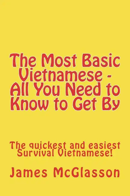 The Most Basic Vietnamese - All You Need to Know to Get By: The quickest and easiest Survival Vietnamese - Paperback