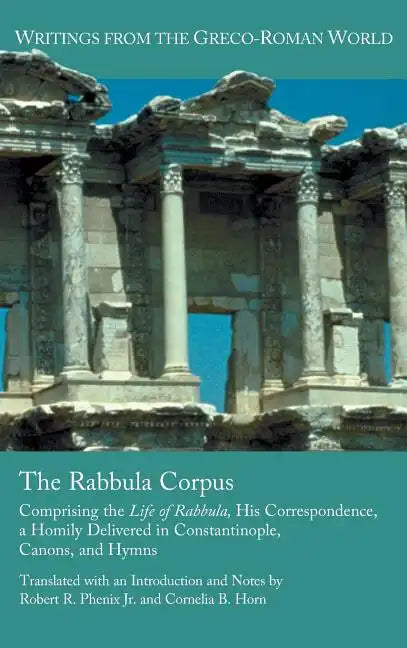 The Rabbula Corpus: Comprising the Life of Rabbula, His Correspondence, a Homily Delivered in Constantinople, Canons, and Hymns - Hardcover
