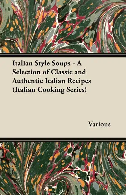 Italian Style Soups - A Selection of Classic and Authentic Italian Recipes (Italian Cooking Series) - Paperback