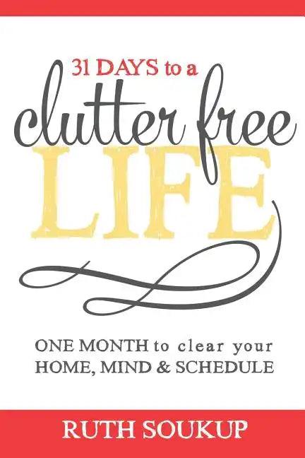 31 Days To A Clutter Free Life: One Month to Clear Your Home, Mind & Schedule - Paperback