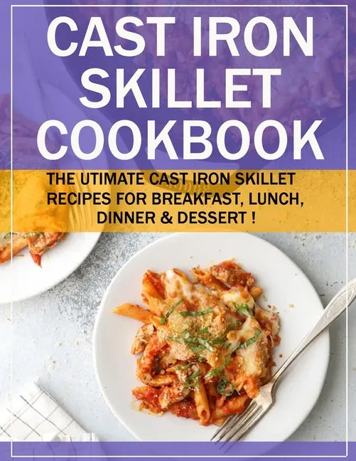 Cast Iron Skillet Cookbook: The Utimate Cast Iron Skillet Recipes for Breakfast, Lunch, Dinner & Dessert ! - Paperback