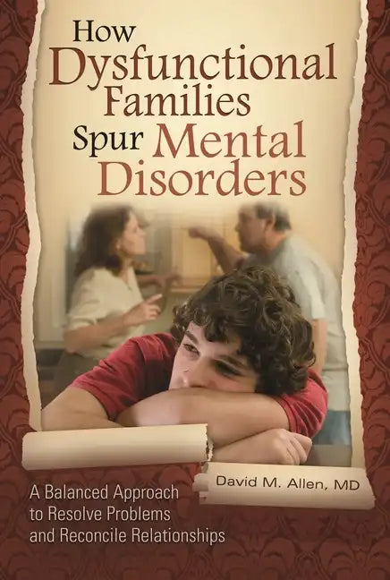 How Dysfunctional Families Spur Mental Disorders: A Balanced Approach to Resolve Problems and Reconcile Relationships - Hardcover