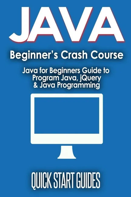 JAVA for Beginner's Crash Course: Java for Beginners Guide to Program Java, jQuery, & Java Programming - Paperback
