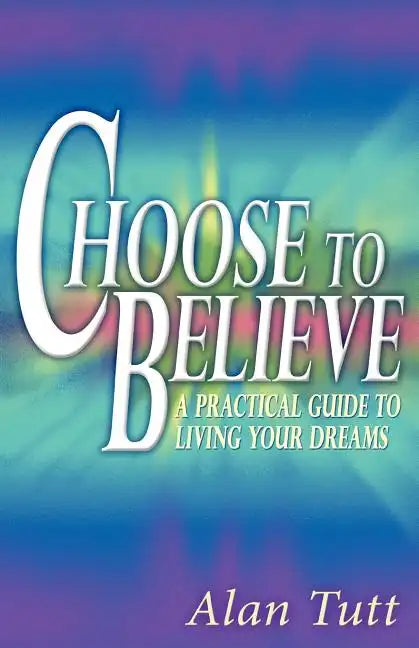 Choose To Believe: A Practical Guide to Living Your Dreams - Paperback
