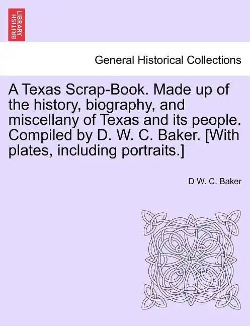 A Texas Scrap-Book. Made up of the history, biography, and miscellany of Texas and its people. Compiled by D. W. C. Baker. [With plates, including por - Paperback