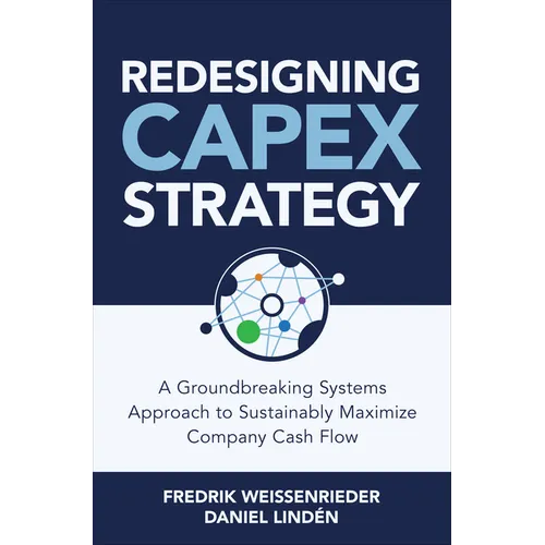 Redesigning Capex Strategy: A Groundbreaking Systems Approach to Sustainably Maximize Company Cash Flow - Hardcover