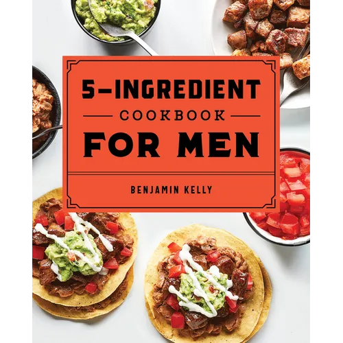 The 5-Ingredient Cookbook for Men: 115 Recipes for Men with Big Appetites and Little Time - Paperback