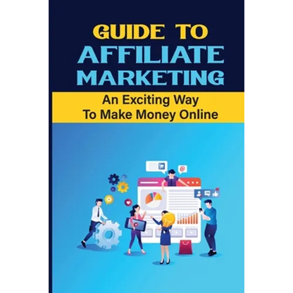 Guide To Affiliate Marketing: An Exciting Way To Make Money Online: Affiliate Marketing For Dummies - Paperback