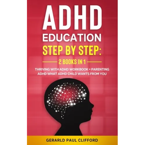 ADHD Education: Step By Step: 2 Books in 1: Thriving With ADHD Workbook + Parenting ADHD What Adhd Child Wants From You - Paperback