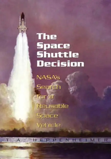 The Space Shuttle Decision: NASA's Search for a Reusable Space Vehicle - Paperback