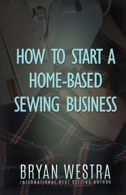How To Start A Home-Based Sewing Business - Paperback