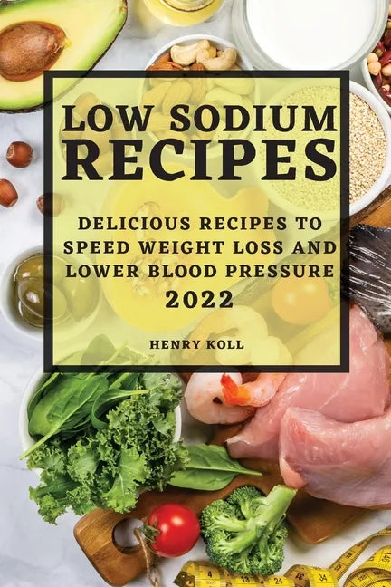 Low Sodium Recipes 2022: Delicious Recipes to Speed Weight Loss and Lower Blood Pressure - Paperback