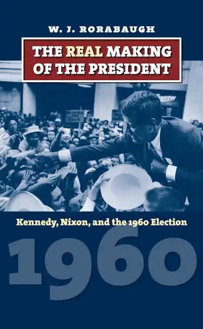 The Real Making of the President: Kennedy, Nixon, and the 1960 Election - Hardcover