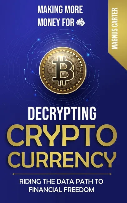 Making More Money for You! Decrypting Cryptocurrency Riding the Data Path to Financial Freedom - Hardcover
