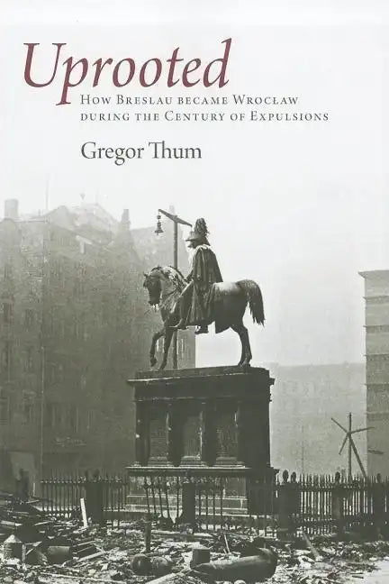 Uprooted: How Breslau Became Wroclaw During the Century of Expulsions - Paperback
