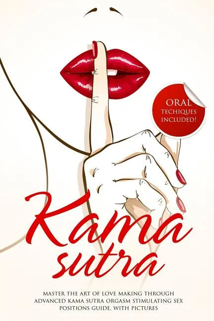 Kama Sutra: Master The Art Of Love Making Through Advanced Kama Sutra Orgasm Stimulating Sex Positions Guide, With Pictures - Paperback