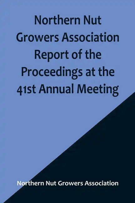 Northern Nut Growers Association Report of the Proceedings at the 41st Annual Meeting; Pleasant Valley, New York, August 28, 29 and 30, 1950 - Paperback