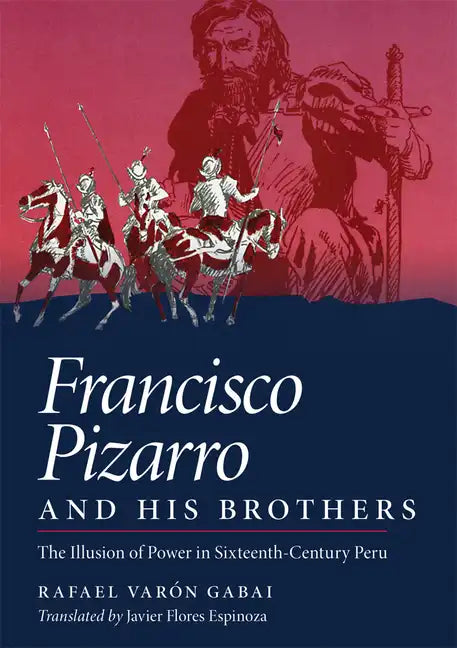 Francisco Pizarro and His Brothers: Illusion of Power in the Sixteenth-Century Peru - Hardcover