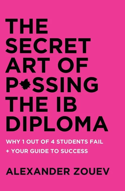 The Secret Art of Passing the Ib Diploma: : Why 1 Out of 4 Students Fail + How to Avoid Being One of Them - Hardcover