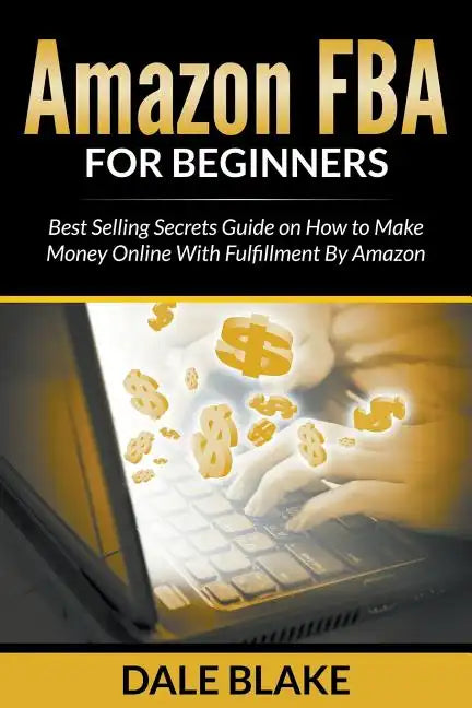Amazon FBA For Beginners: Best Selling Secrets Guide on How to Make Money Online With Fulfillment By Amazon - Paperback