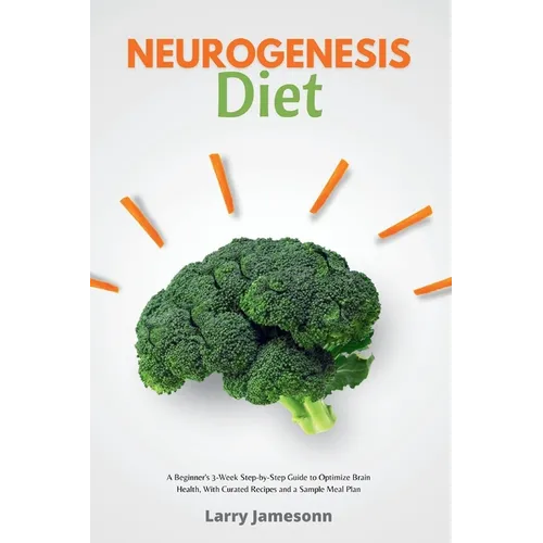 Neurogenesis Diet: A Beginner's 3-Week Step-by-Step Guide to Optimize Brain Health, with Curated Recipes and a Sample Meal Plan - Paperback