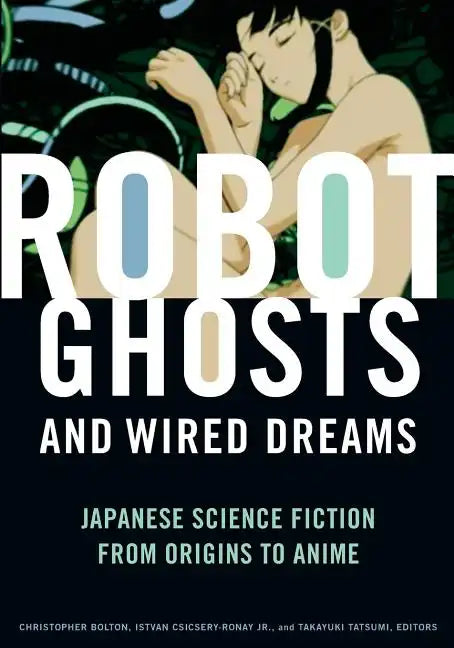 Robot Ghosts and Wired Dreams: Japanese Science Fiction from Origins to Anime - Paperback
