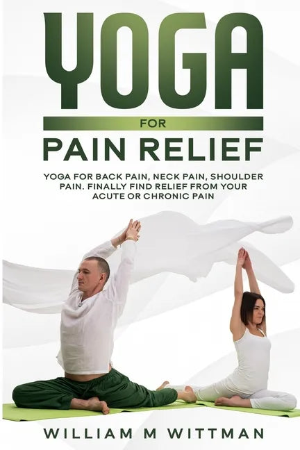 Yoga for Pain Relief: Yoga Back Pain, Neck Pain, Shoulder Pain, Finally Find Relief From Your Acute or Chronic Pain - Paperback