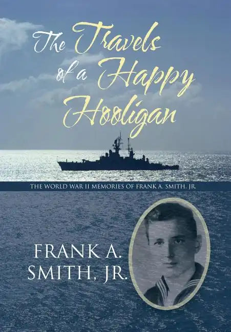 The Travels of a Happy Hooligan: The World War II Memories of Frank A. Smith, Jr. - Hardcover