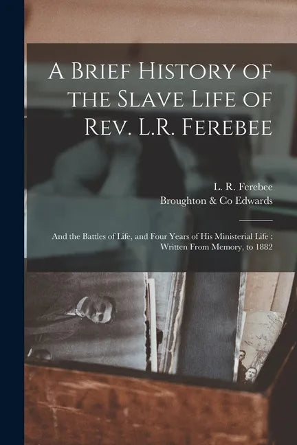 A Brief History of the Slave Life of Rev. L.R. Ferebee: and the Battles of Life, and Four Years of His Ministerial Life: Written From Memory, to 1882 - Paperback
