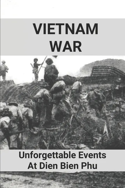 Vietnam War: Unforgettable Events At Dien Bien Phu: Battle Of Dien Bien Phu - Paperback