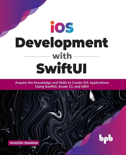 IOS Development with Swiftui: Acquire the Knowledge and Skills to Create IOS Applications Using Swiftui, Xcode 13, and Uikit - Paperback