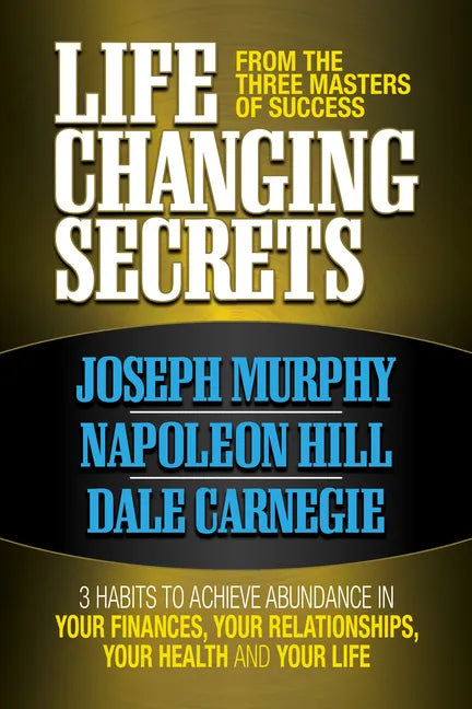 Life Changing Secrets from the Three Masters of Success: 3 Habits to Achieve Abundance in Your Finances, Your Health and Your Life - Paperback