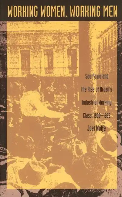 Working Women, Working Men: Sao Paulo & the Rise of Brazil's Industrial Working Class, 1900-1955 - Paperback