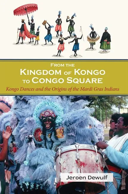 From the Kingdom of Kongo to Congo Square: Kongo Dances and the Origins of the Mardi Gras Indians - Paperback