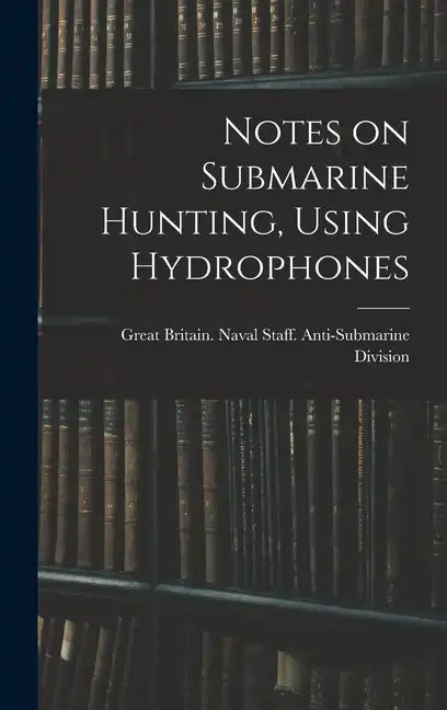 Notes on Submarine Hunting, Using Hydrophones - Hardcover