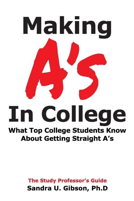 Making A's in College: What Top College Students Know about Getting Straight-A's - Paperback