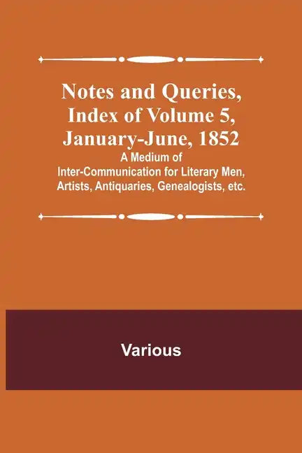 Notes and Queries, Index of Volume 5, January-June, 1852; A Medium of Inter-communication for Literary Men, Artists, Antiquaries, Genealogists, etc. - Paperback