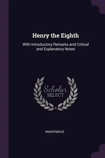 Henry the Eighth: With Introductory Remarks and Critical and Explanatory Notes - Paperback