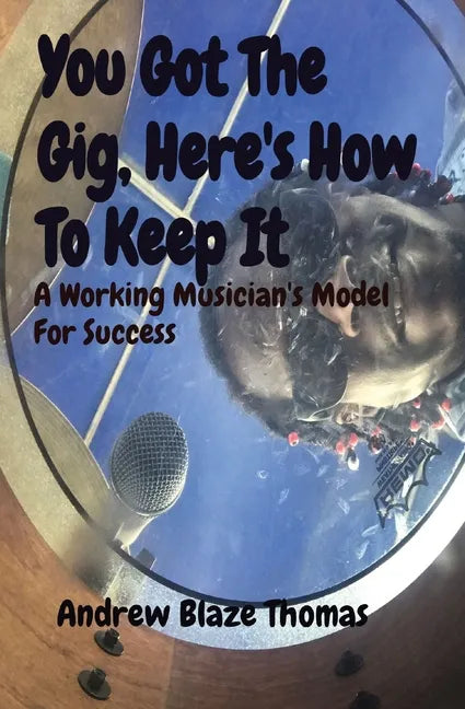 You Got The Gig, Here's How To Keep It: A Working Musician's Model For Success - Paperback