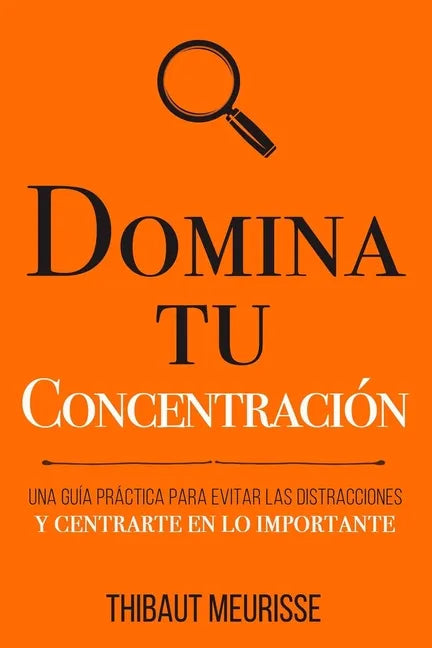 Domina Tu Concentración: Una guía práctica para evitar las distracciones y centrarte en lo importante - Paperback