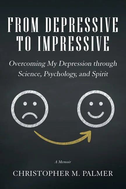 From Depressive to Impressive: Overcoming My Depression Through Science, Psychology, and Spirit - Paperback