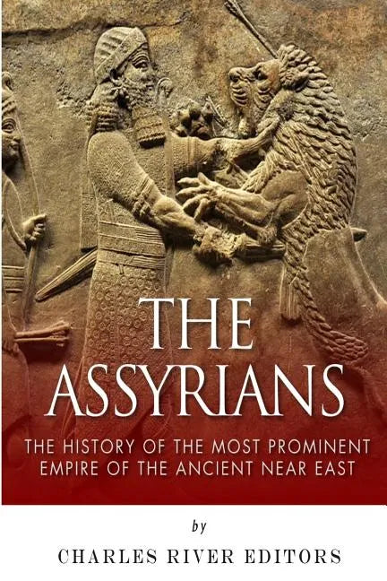 The Assyrians: The History of the Most Prominent Empire of the Ancient Near East - Paperback