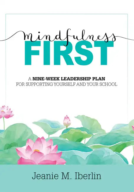 Mindfulness First: A Nine-Week Leadership Plan for Supporting Yourself and Your School (Explore the Research-Based Impact of Mindfulness - Paperback