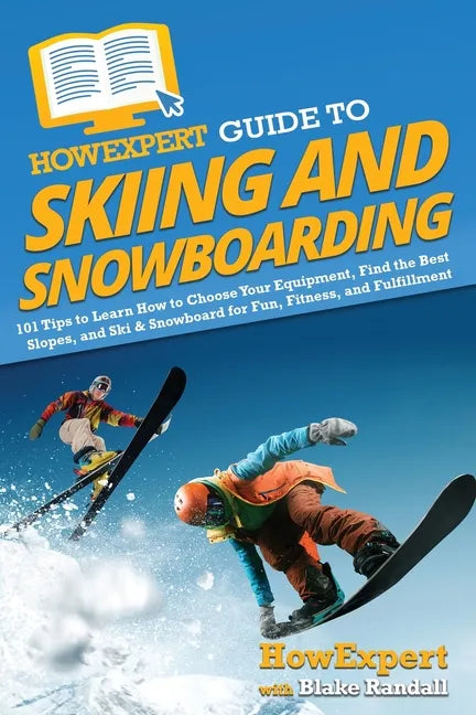 HowExpert Guide to Skiing and Snowboarding: 101 Tips to Learn How to Choose Your Equipment, Find the Best Slopes, and Ski & Snowboard for Fun, Fitness - Paperback