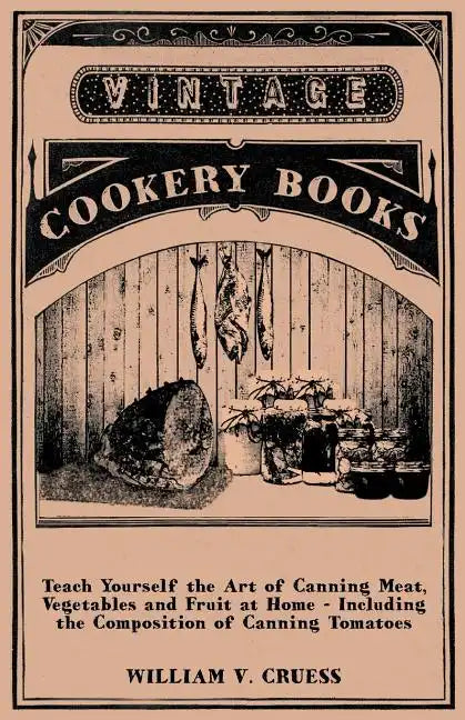 Teach Yourself the Art of Canning Meat, Vegetables and Fruit at Home - Including the Composition of Canning Tomatoes - Paperback