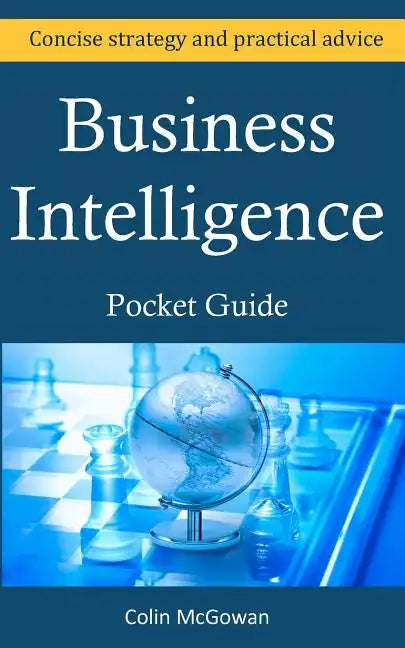 Business Intelligence Pocket Guide: A Concise Business Intelligence Strategy For Decision Support and Process Improvement - Paperback