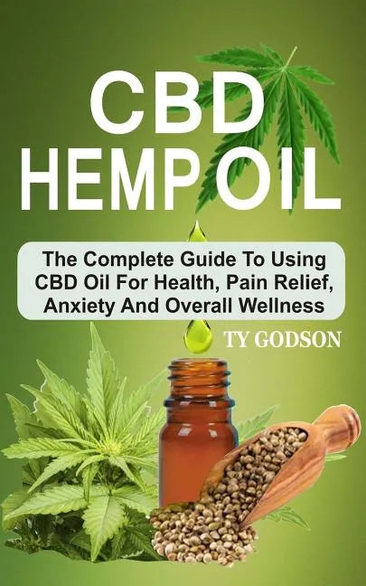 CBD Hemp Oil: The Complete Guide To Using CBD Oil For Health, Pain Relief, Anxiety And Overall Wellness - Paperback