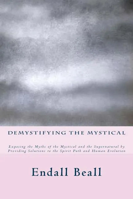 Demystifying the Mystical: Exposing the Myths of the Mystical and the Supernatural by Providing Solutions to the Spirit Path and Human Evolution - Paperback